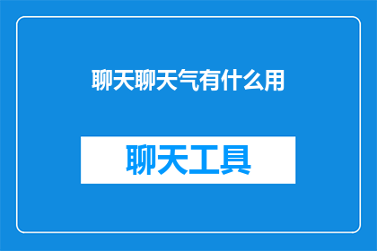 聊天聊天气有什么用(聊天聊天气有什么用？这一疑问句类型的长标题，旨在探索和揭示社交媒体在现代生活中的作用及其潜在影响通过深入探讨，我们可以更好地理解社交媒体如何塑造我们的社交互动信息获取方式以及个人身份认同)