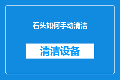 石头如何手动清洁(如何手动清洁石头？)