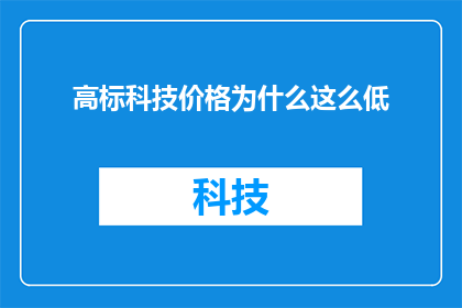 高标科技价格为什么这么低(为何高标科技的产品价格如此亲民？)