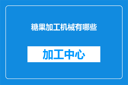 糖果加工机械有哪些(糖果加工机械有哪些？疑问句类型的长标题，字数不少于15个字，不包含标点符号)