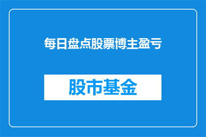 每日盘点股票博主盈亏(每日股票投资：博主的盈亏情况如何？)