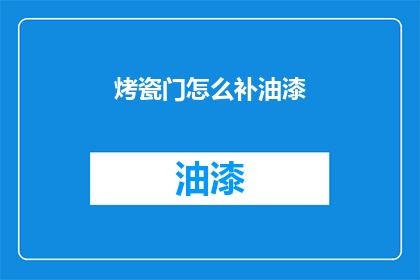 烤瓷门怎么补油漆(如何修复烤瓷门上的油漆损伤？)