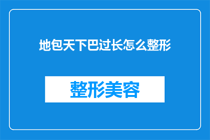 地包天下巴过长怎么整形(如何对地包天下巴过长进行整形？)