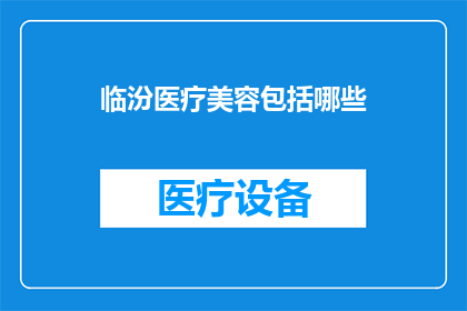 临汾医疗美容包括哪些(临汾地区有哪些医疗美容服务？)