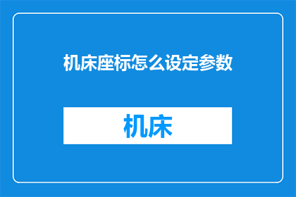 机床座标怎么设定参数(如何精确设定机床坐标系参数？)