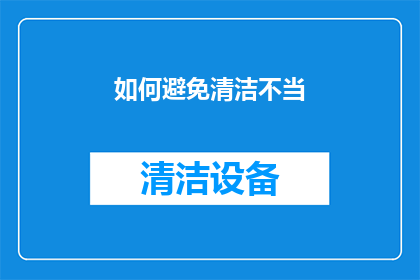 如何避免清洁不当(如何有效避免清洁过程中的不当行为？)