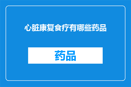 心脏康复食疗有哪些药品(心脏康复期间，有哪些药品可以辅助食疗？)