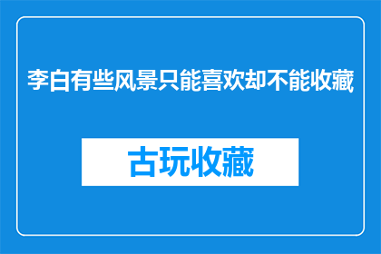 李白有些风景只能喜欢却不能收藏(李白笔下的美景，为何只能欣赏而无法收藏？)
