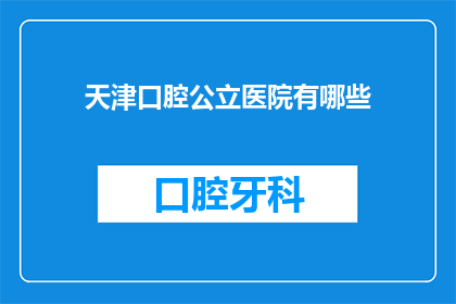 天津口腔公立医院有哪些(天津口腔公立医院有哪些？)