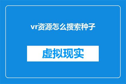 vr资源怎么搜索种子(如何高效搜索VR资源中的种子文件？)