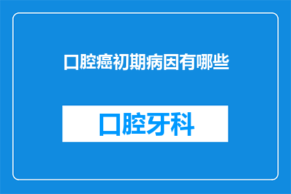 口腔癌初期病因有哪些(口腔癌初期病因有哪些？)