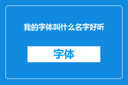 我的字体叫什么名字好听(我该如何命名我的字体以彰显其独特魅力？)