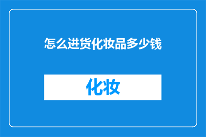 怎么进货化妆品多少钱(如何确定进货化妆品的成本？)