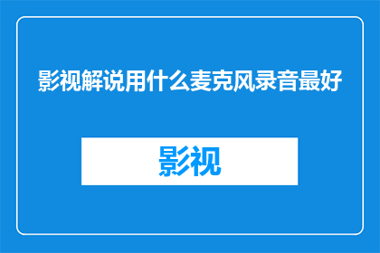 影视解说用什么麦克风录音最好(影视解说的最佳录音麦克风选择是什么？)
