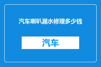 汽车喇叭漏水修理多少钱(汽车喇叭漏水问题修理费用是多少？)
