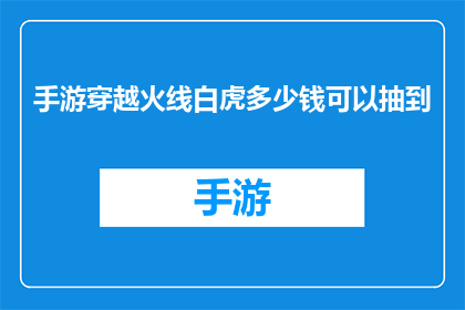 手游穿越火线白虎多少钱可以抽到(手游穿越火线中，白虎角色的获取成本是多少？)