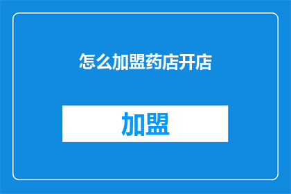怎么加盟药店开店(如何加盟药店并成功开设自己的店铺？)