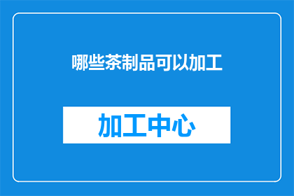 哪些茶制品可以加工(哪些茶制品适合进行深加工？)