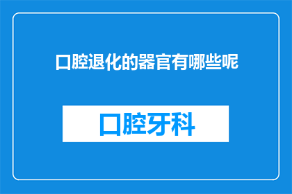 口腔退化的器官有哪些呢(哪些器官会经历口腔退化？)