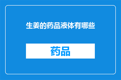 生姜的药品液体有哪些(生姜的药品液体有哪些？)