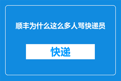 顺丰为什么这么多人骂快递员(为何顺丰快递员成为众矢之的，遭受众多非议？)