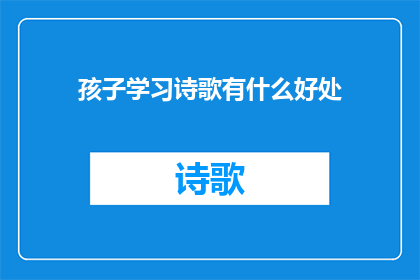 孩子学习诗歌有什么好处(孩子学习诗歌究竟能带来哪些益处？)