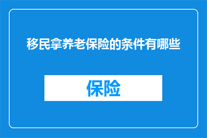 移民拿养老保险的条件有哪些(移民后如何满足条件领取养老保险？)