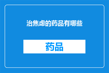 治焦虑的药品有哪些(有哪些药物可以有效治疗焦虑症状？)