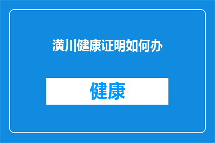 潢川健康证明如何办(如何办理潢川地区的健康证明？)