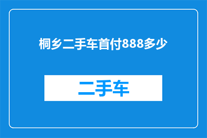 桐乡二手车首付888多少(桐乡二手车首付888元能买多少？)