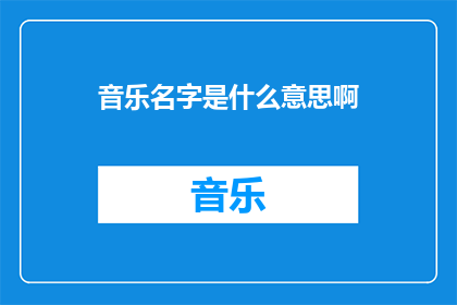 音乐名字是什么意思啊(音乐名字的含义是什么？探索音乐背后的故事与深意)