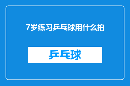 7岁练习乒乓球用什么拍(7岁儿童练习乒乓球时，应该选择哪种类型的乒乓球拍？)