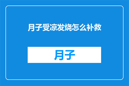 月子受凉发烧怎么补救(月子期间不慎受凉导致发烧，该如何有效补救？)