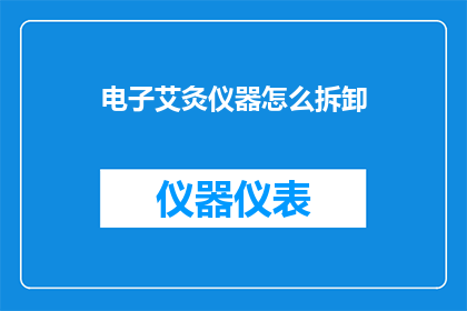 电子艾灸仪器怎么拆卸(如何安全拆卸电子艾灸仪器？)