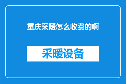 重庆采暖怎么收费的啊(重庆居民如何计算采暖费用？)