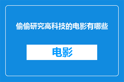 偷偷研究高科技的电影有哪些(探索那些令人着迷的科幻电影，它们是如何悄悄研究高科技的？)