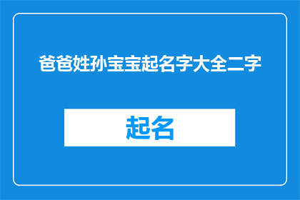 爸爸姓孙宝宝起名字大全二字(如何为孙姓的宝宝起一个寓意深刻且响亮的二字名字？)