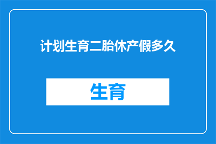 计划生育二胎休产假多久(二胎政策下，休产假期间应如何安排？)