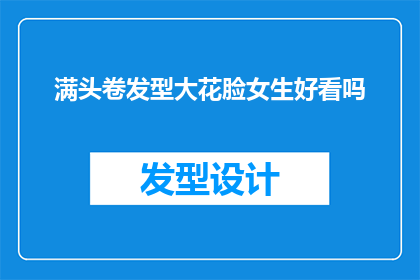 满头卷发型大花脸女生好看吗(卷发大花脸女生的时尚魅力：是否真的吸引人？)