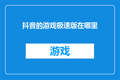 抖音的游戏极速版在哪里(在哪里可以找到抖音游戏极速版？)