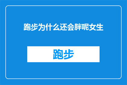 跑步为什么还会胖呢女生(为什么即便跑步，女生们还是难以摆脱体重增加的困扰？)