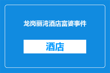 龙岗丽湾酒店富婆事件(龙岗丽湾酒店富婆事件引发热议：究竟发生了什么？)