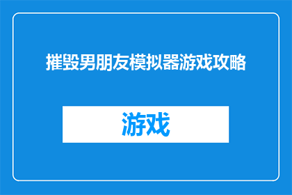摧毁男朋友模拟器游戏攻略(摧毁男朋友模拟器游戏攻略：你准备好面对挑战了吗？)
