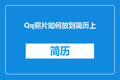 Qq照片如何放到简历上(如何将Qq照片巧妙融入简历中？)