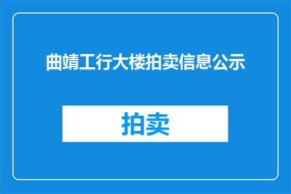 曲靖工行大楼拍卖信息公示(曲靖工行大楼拍卖信息公示，是否即将开启？)