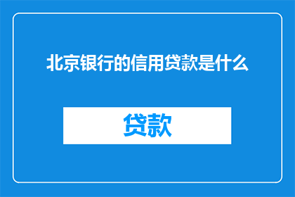 北京银行的信用贷款是什么(北京银行提供的信用贷款服务是什么？)