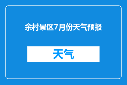 余村景区7月份天气预报(余村景区7月份的天气情况是怎样的？)