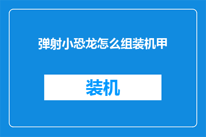 弹射小恐龙怎么组装机甲(如何组装弹射小恐龙机甲？)