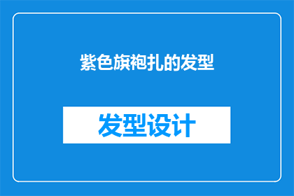 紫色旗袍扎的发型(紫色旗袍搭配的发型，你是如何打理的呢？)