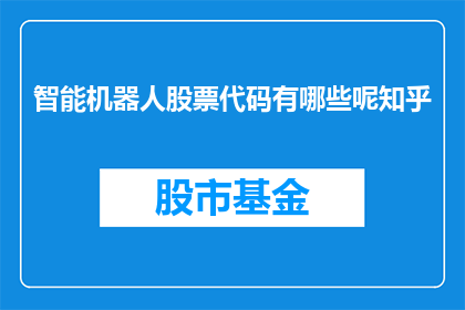 智能机器人股票代码有哪些呢知乎(智能机器人股票代码有哪些？在知乎上寻找答案的你，是否已经对这个问题感到好奇？)